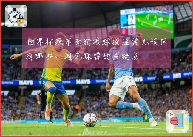 世界杯冠军竞猜滚球投注常见误区有哪些，避免踩雷的关键点