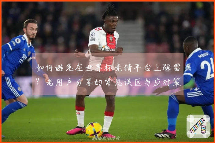 如何避免在世界杯竞猜平台上踩雷？老用户分享的常见误区与应对策略