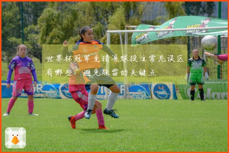 世界杯冠军竞猜滚球投注常见误区有哪些，避免踩雷的关键点
