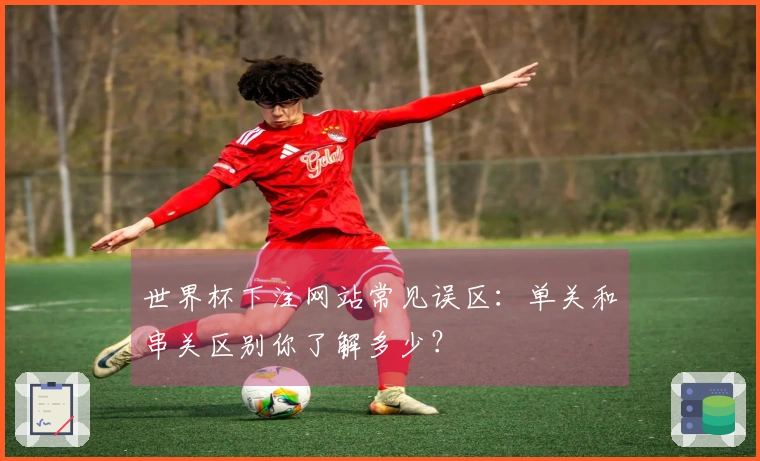 世界杯下注网站常见误区：单关和串关区别你了解多少？
