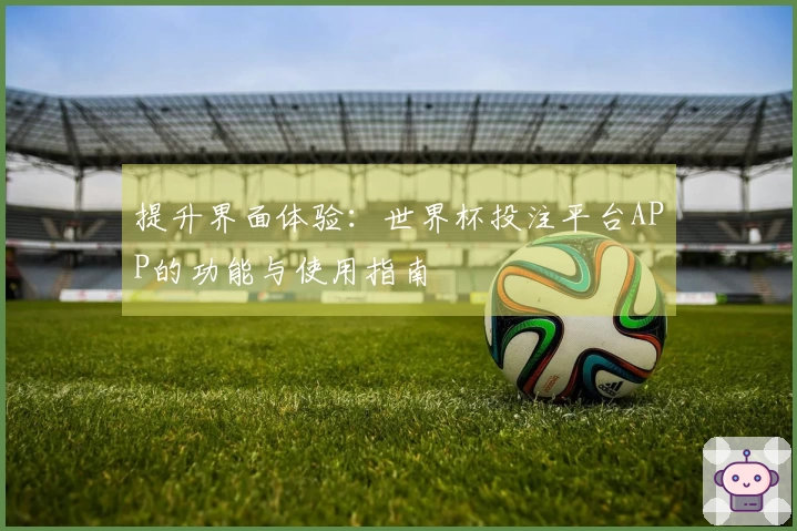 提升界面体验：世界杯投注平台APP的功能与使用指南