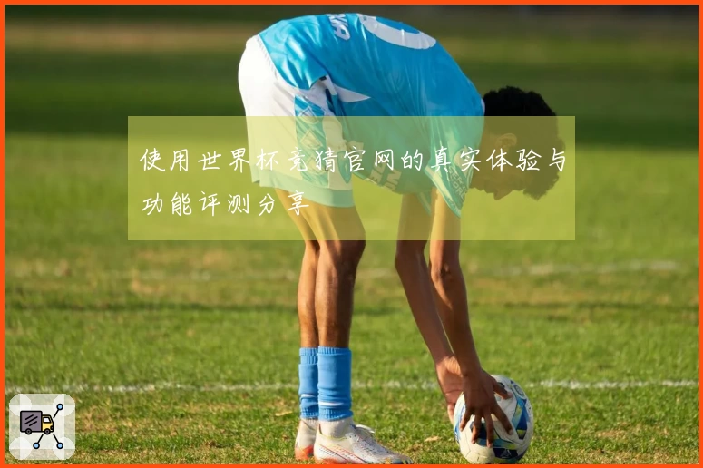 使用世界杯竞猜官网的真实体验与功能评测分享