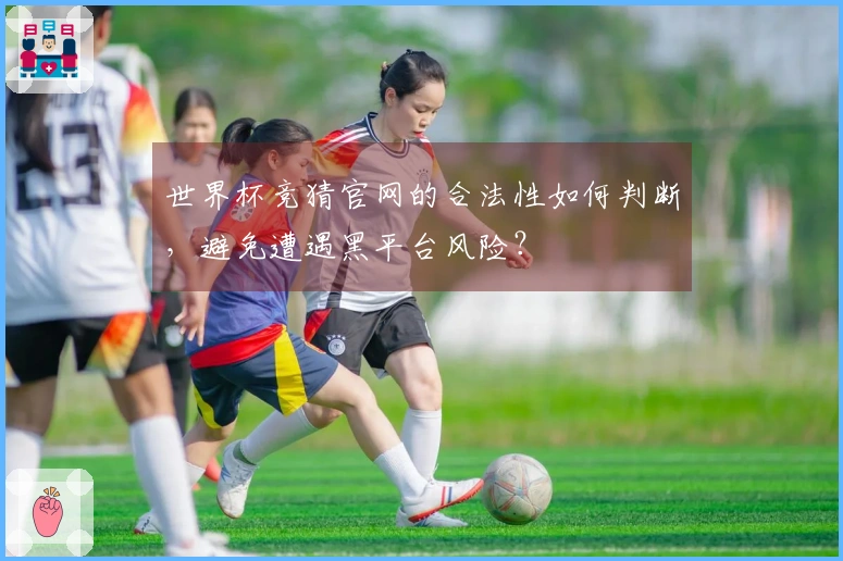 世界杯竞猜官网的合法性如何判断，避免遭遇黑平台风险？