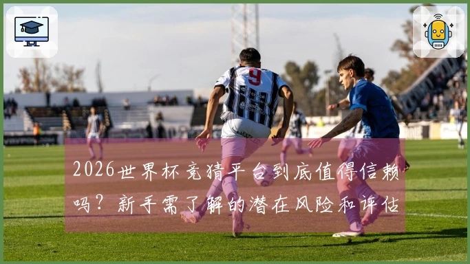 2026世界杯竞猜平台到底值得信赖吗？新手需了解的潜在风险和评估标准