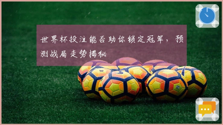 世界杯投注能否助你锁定冠军，预测战局走势揭秘