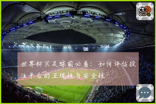 世界杯买足球前必看：如何评估投注平台的正规性与安全性