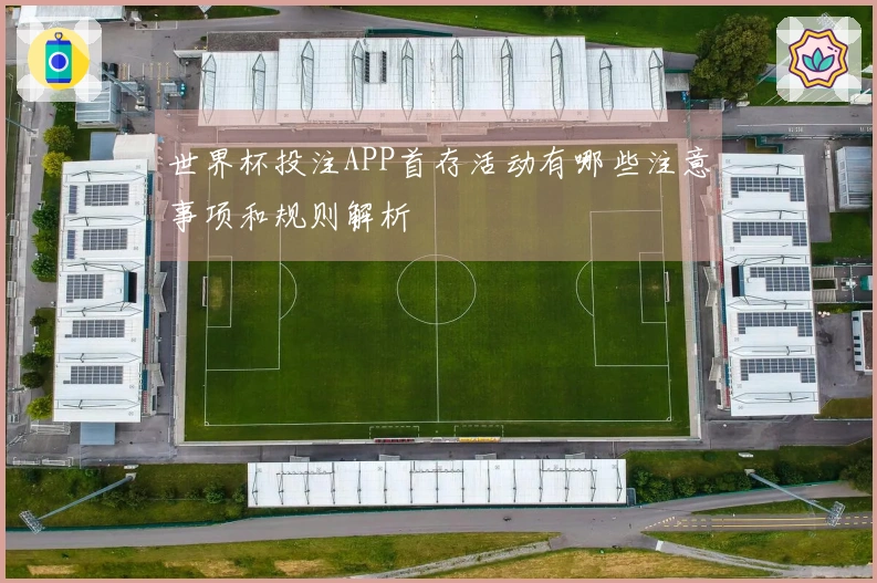 世界杯投注APP首存活动有哪些注意事项和规则解析