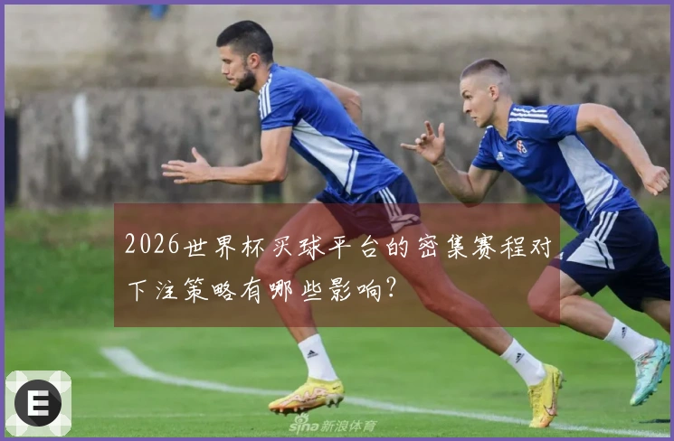 2026世界杯买球平台的密集赛程对下注策略有哪些影响？