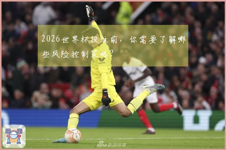 2026世界杯投注前，你需要了解哪些风险控制策略？