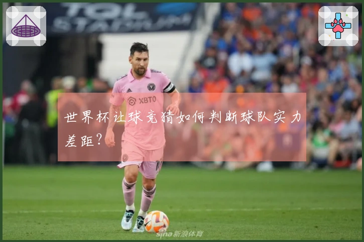 世界杯让球竞猜如何判断球队实力差距？