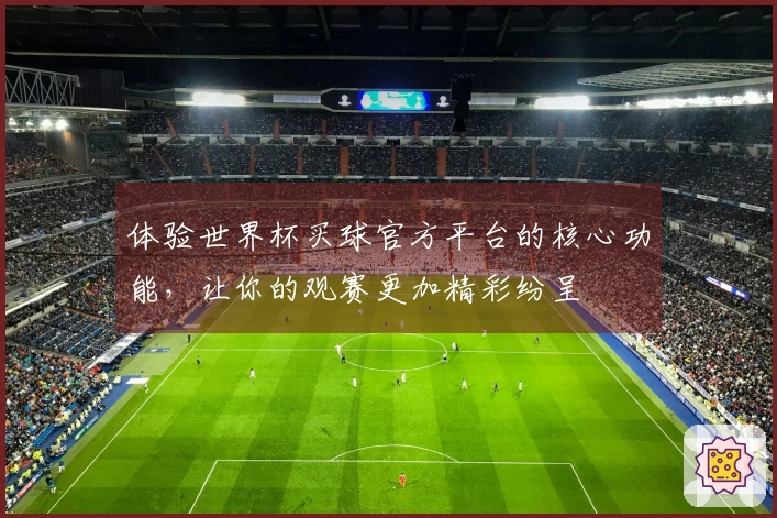 体验世界杯买球官方平台的核心功能,让你的观赛更加精彩纷呈